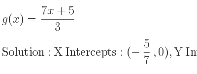 The g(x)=(7x+5)/3 is X Intercepts: (-5/7 ,0),Y Intercepts: (0, 5/3)